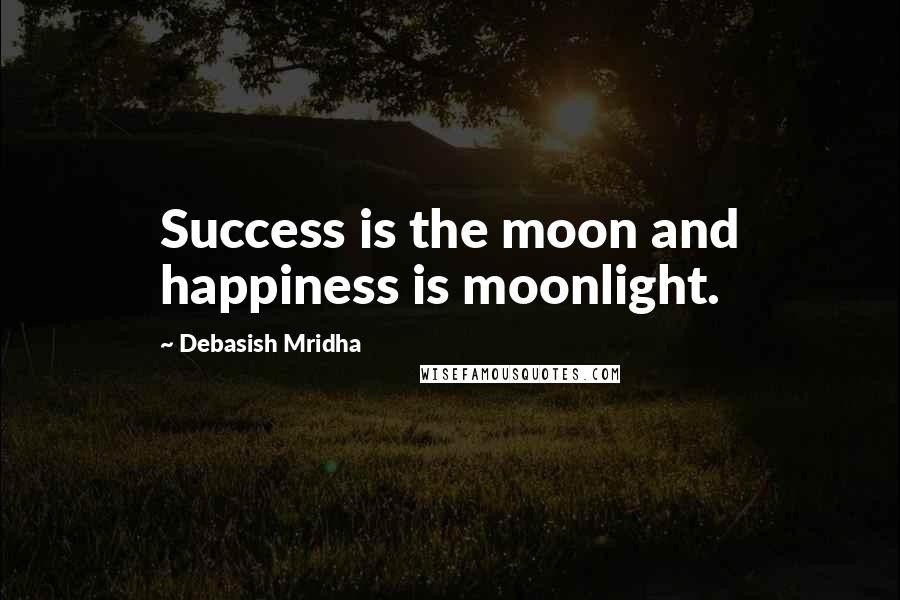 Debasish Mridha Quotes: Success is the moon and happiness is moonlight.