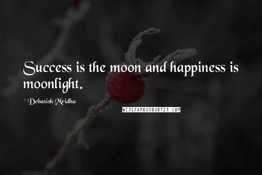 Debasish Mridha Quotes: Success is the moon and happiness is moonlight.