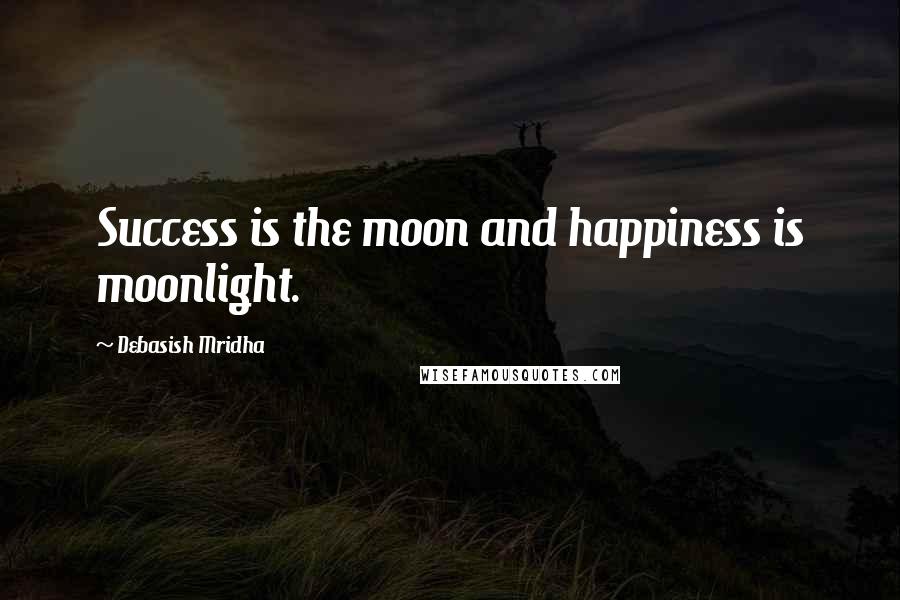 Debasish Mridha Quotes: Success is the moon and happiness is moonlight.