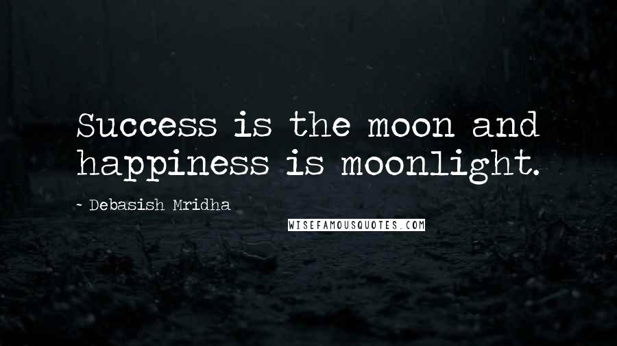 Debasish Mridha Quotes: Success is the moon and happiness is moonlight.