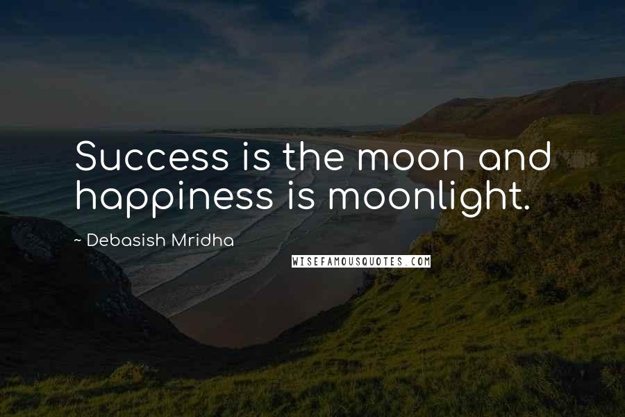 Debasish Mridha Quotes: Success is the moon and happiness is moonlight.
