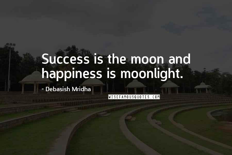 Debasish Mridha Quotes: Success is the moon and happiness is moonlight.