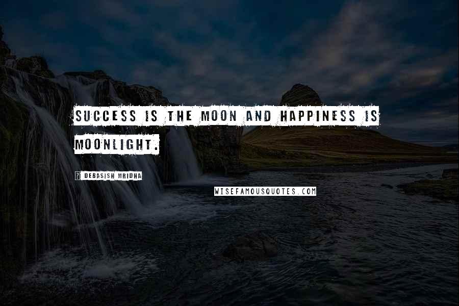 Debasish Mridha Quotes: Success is the moon and happiness is moonlight.
