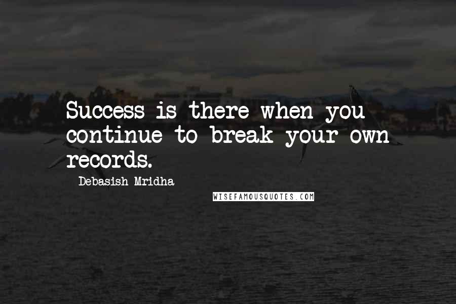 Debasish Mridha Quotes: Success is there when you continue to break your own records.