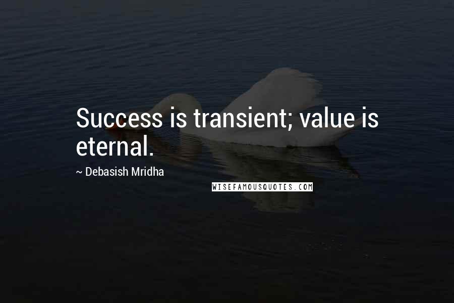 Debasish Mridha Quotes: Success is transient; value is eternal.