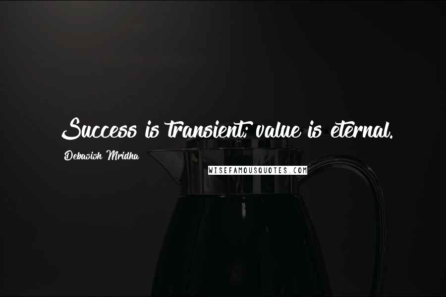 Debasish Mridha Quotes: Success is transient; value is eternal.