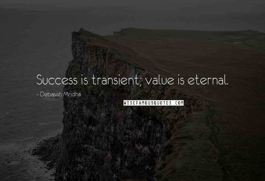 Debasish Mridha Quotes: Success is transient; value is eternal.