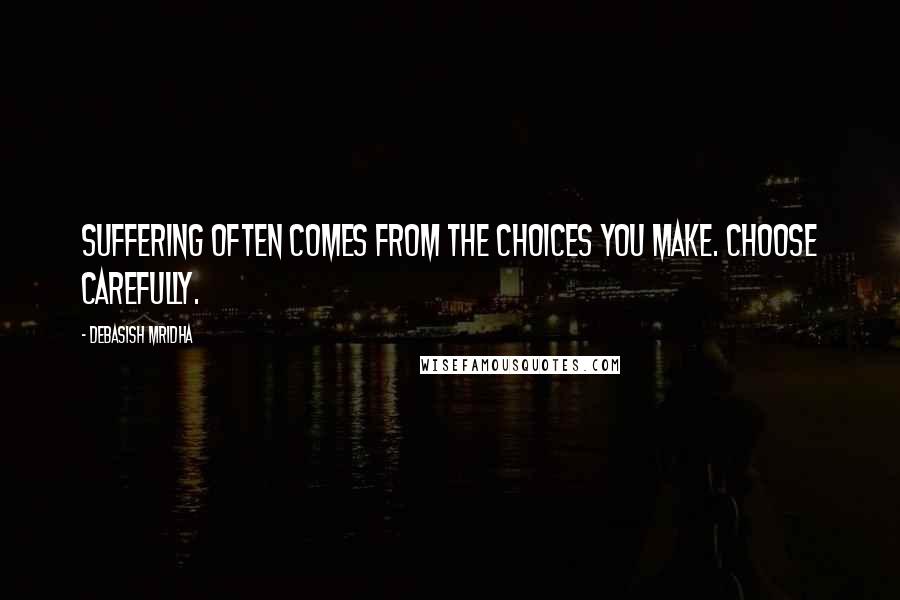 Debasish Mridha Quotes: Suffering often comes from the choices you make. Choose carefully.