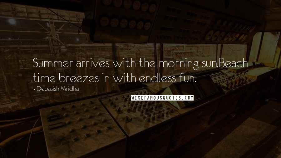 Debasish Mridha Quotes: Summer arrives with the morning sun.Beach time breezes in with endless fun.