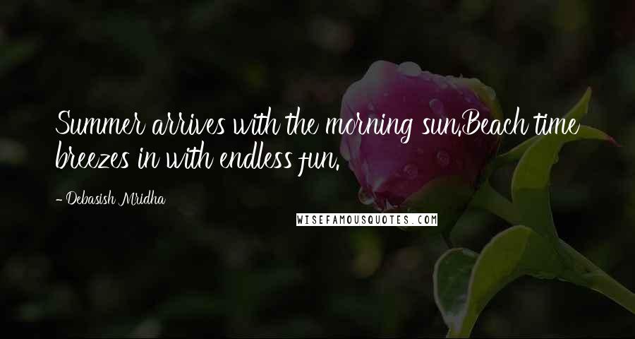 Debasish Mridha Quotes: Summer arrives with the morning sun.Beach time breezes in with endless fun.