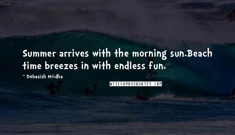 Debasish Mridha Quotes: Summer arrives with the morning sun.Beach time breezes in with endless fun.