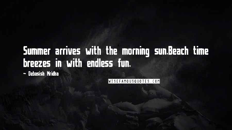 Debasish Mridha Quotes: Summer arrives with the morning sun.Beach time breezes in with endless fun.