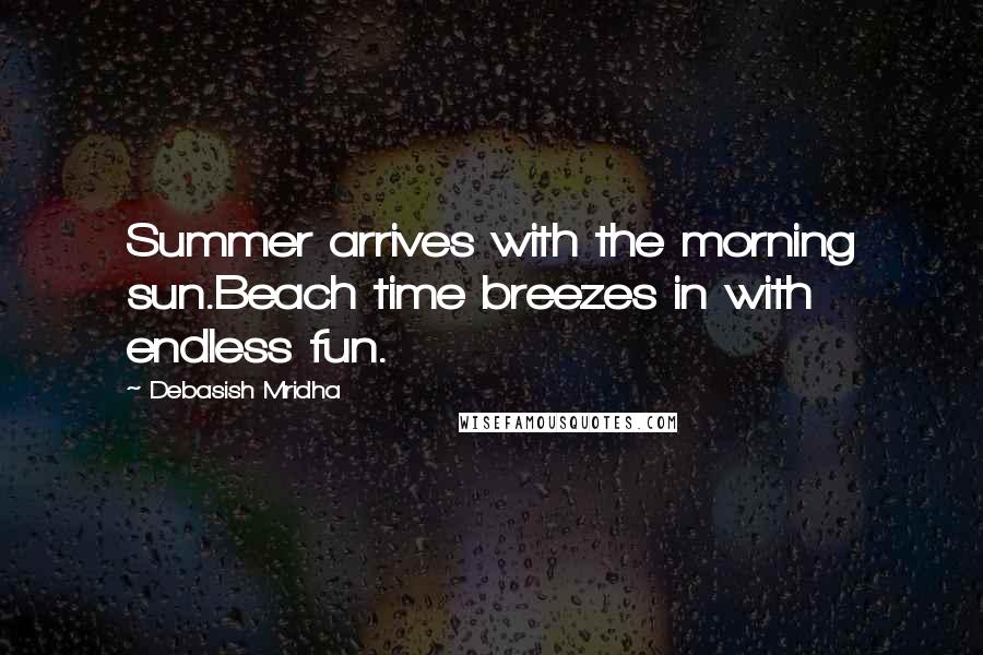 Debasish Mridha Quotes: Summer arrives with the morning sun.Beach time breezes in with endless fun.