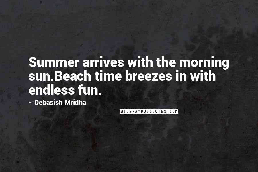 Debasish Mridha Quotes: Summer arrives with the morning sun.Beach time breezes in with endless fun.