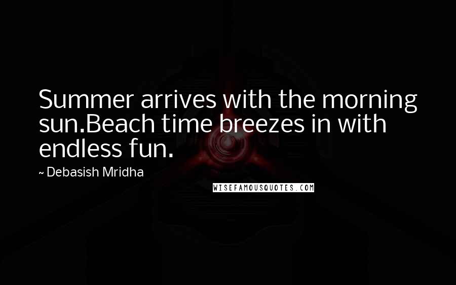 Debasish Mridha Quotes: Summer arrives with the morning sun.Beach time breezes in with endless fun.