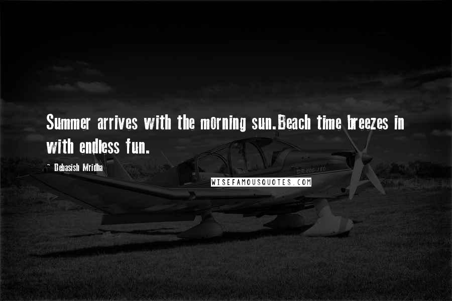 Debasish Mridha Quotes: Summer arrives with the morning sun.Beach time breezes in with endless fun.