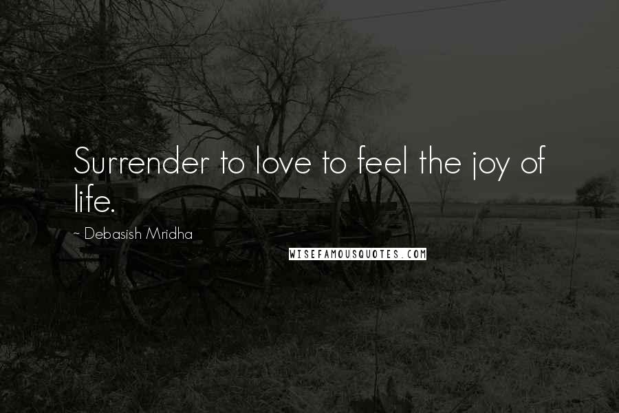 Debasish Mridha Quotes: Surrender to love to feel the joy of life.