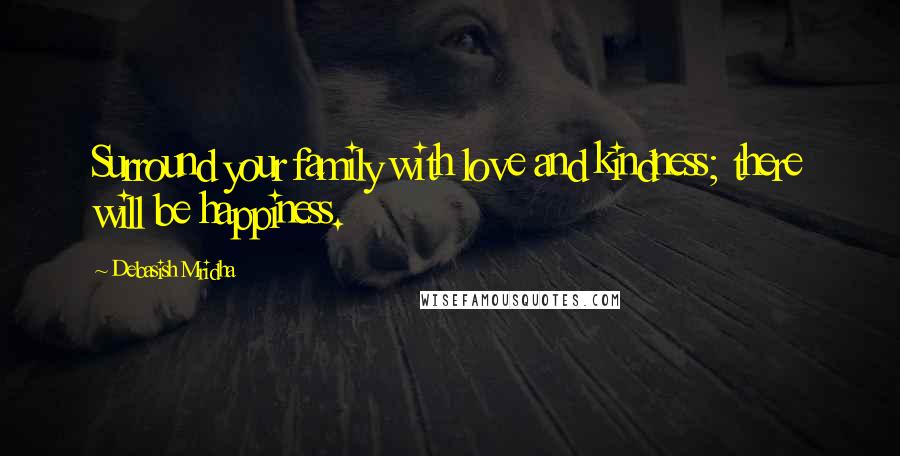 Debasish Mridha Quotes: Surround your family with love and kindness; there will be happiness.