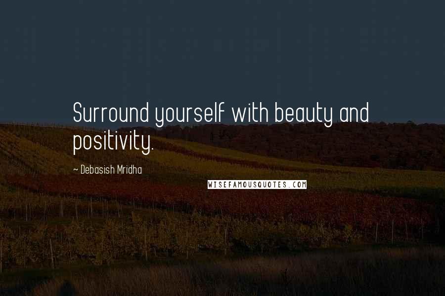 Debasish Mridha Quotes: Surround yourself with beauty and positivity.