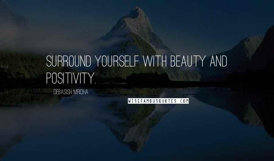 Debasish Mridha Quotes: Surround yourself with beauty and positivity.