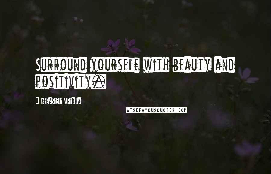 Debasish Mridha Quotes: Surround yourself with beauty and positivity.