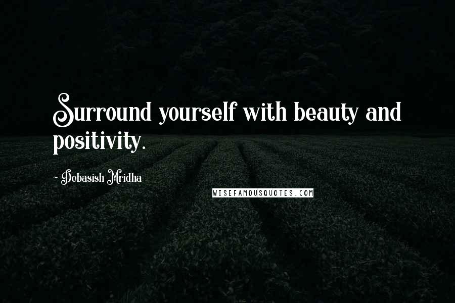 Debasish Mridha Quotes: Surround yourself with beauty and positivity.