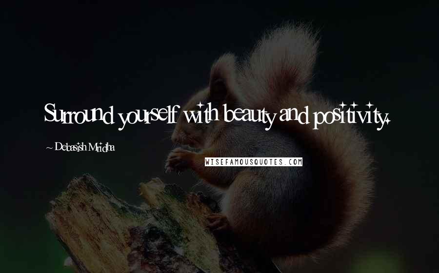 Debasish Mridha Quotes: Surround yourself with beauty and positivity.