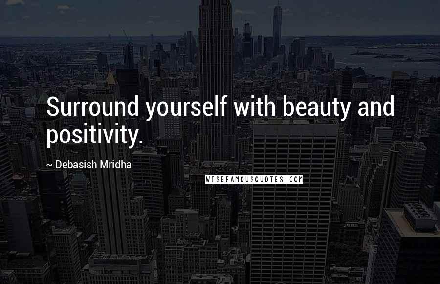 Debasish Mridha Quotes: Surround yourself with beauty and positivity.