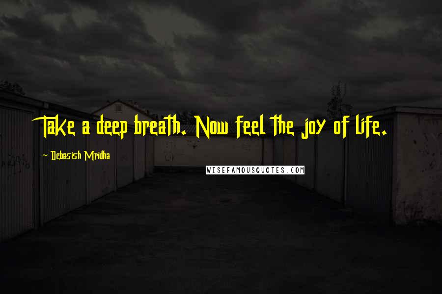 Debasish Mridha Quotes: Take a deep breath. Now feel the joy of life.