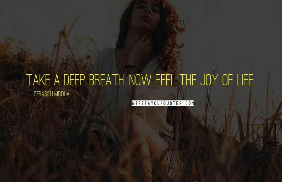 Debasish Mridha Quotes: Take a deep breath. Now feel the joy of life.