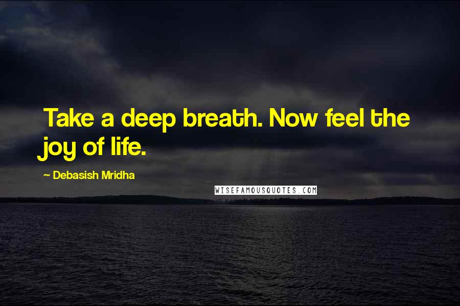 Debasish Mridha Quotes: Take a deep breath. Now feel the joy of life.