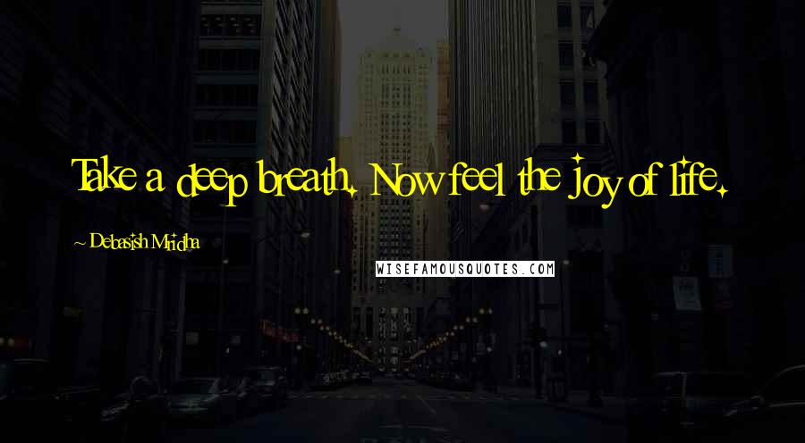 Debasish Mridha Quotes: Take a deep breath. Now feel the joy of life.