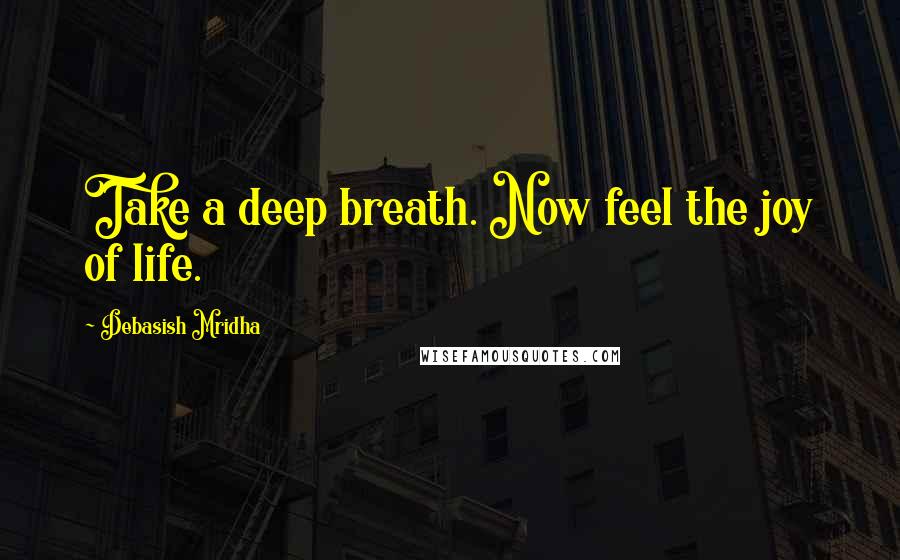 Debasish Mridha Quotes: Take a deep breath. Now feel the joy of life.