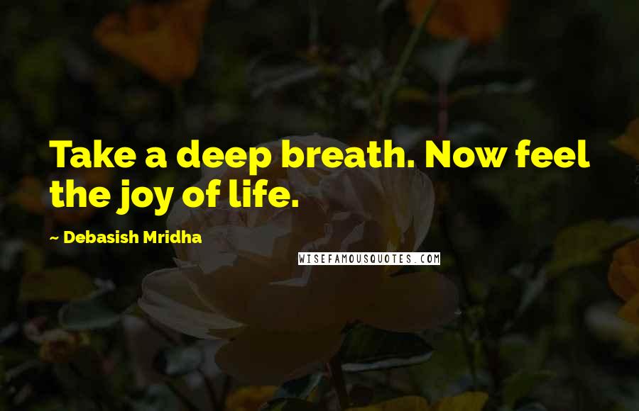Debasish Mridha Quotes: Take a deep breath. Now feel the joy of life.