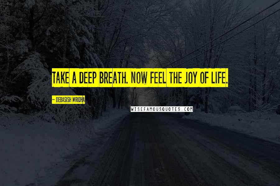 Debasish Mridha Quotes: Take a deep breath. Now feel the joy of life.