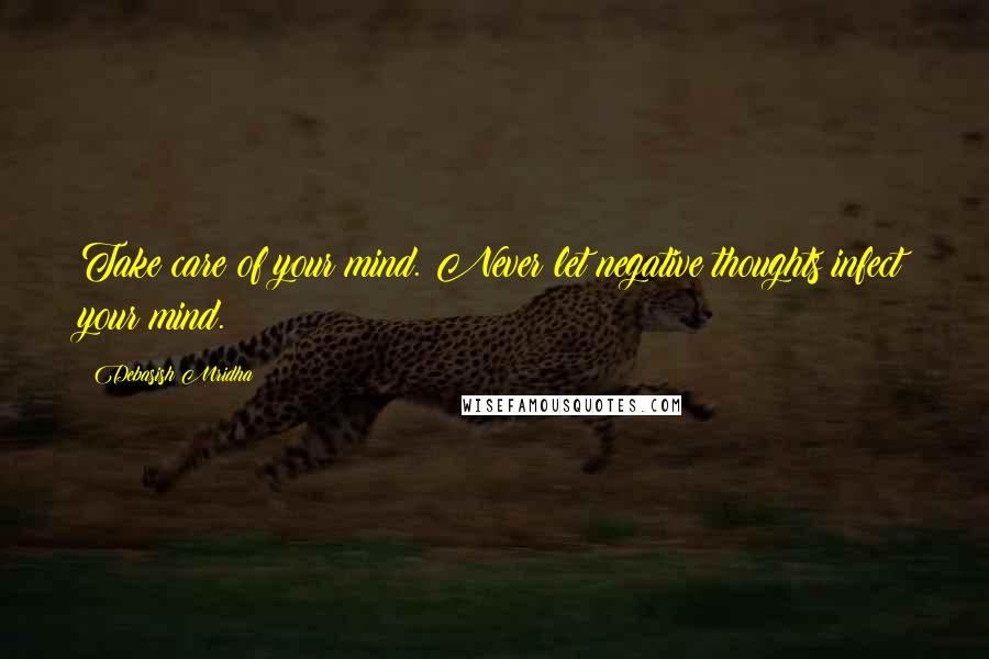 Debasish Mridha Quotes: Take care of your mind. Never let negative thoughts infect your mind.