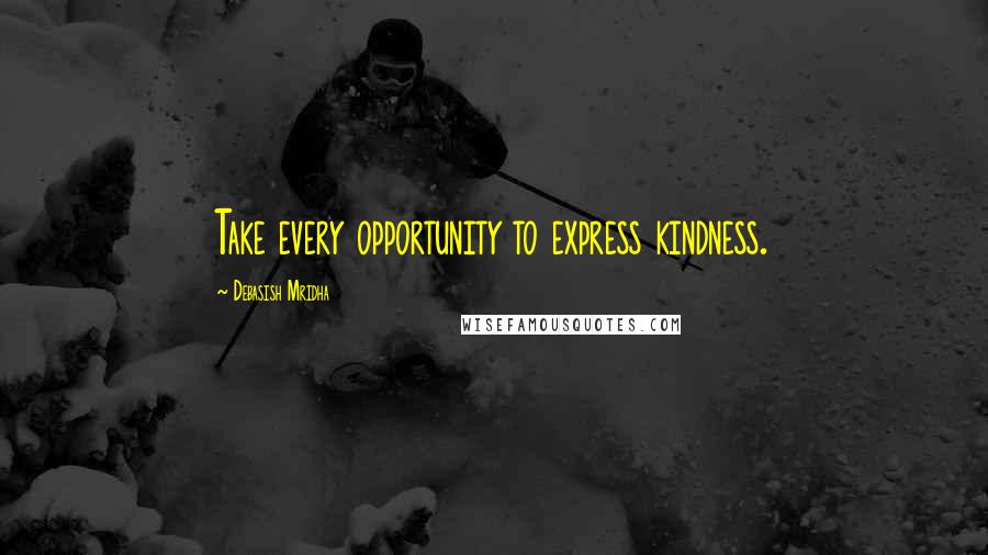 Debasish Mridha Quotes: Take every opportunity to express kindness.