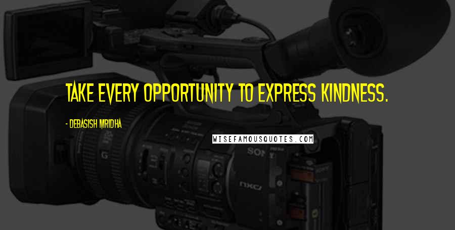 Debasish Mridha Quotes: Take every opportunity to express kindness.