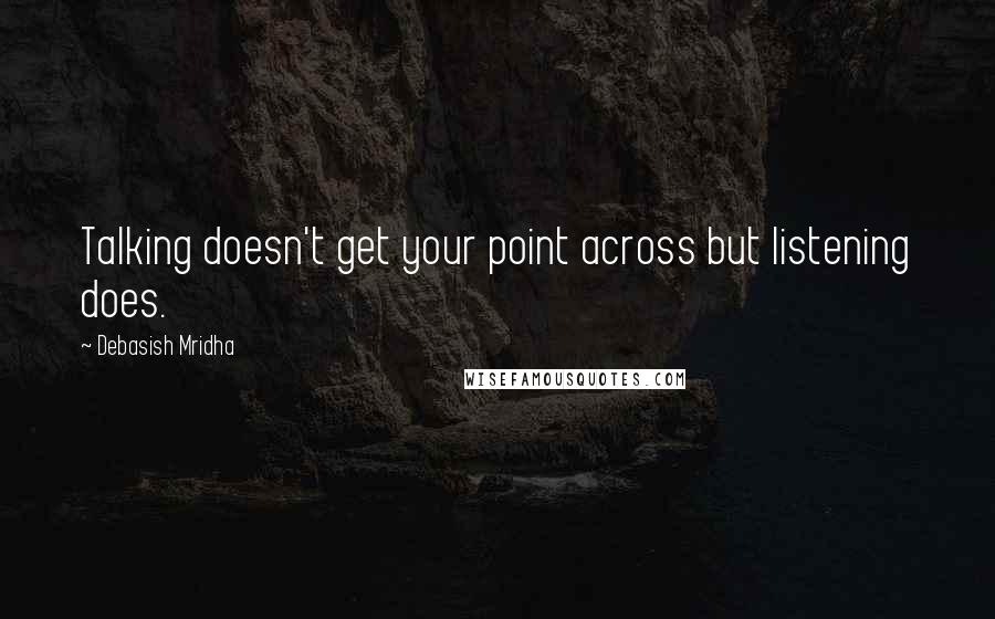 Debasish Mridha Quotes: Talking doesn't get your point across but listening does.