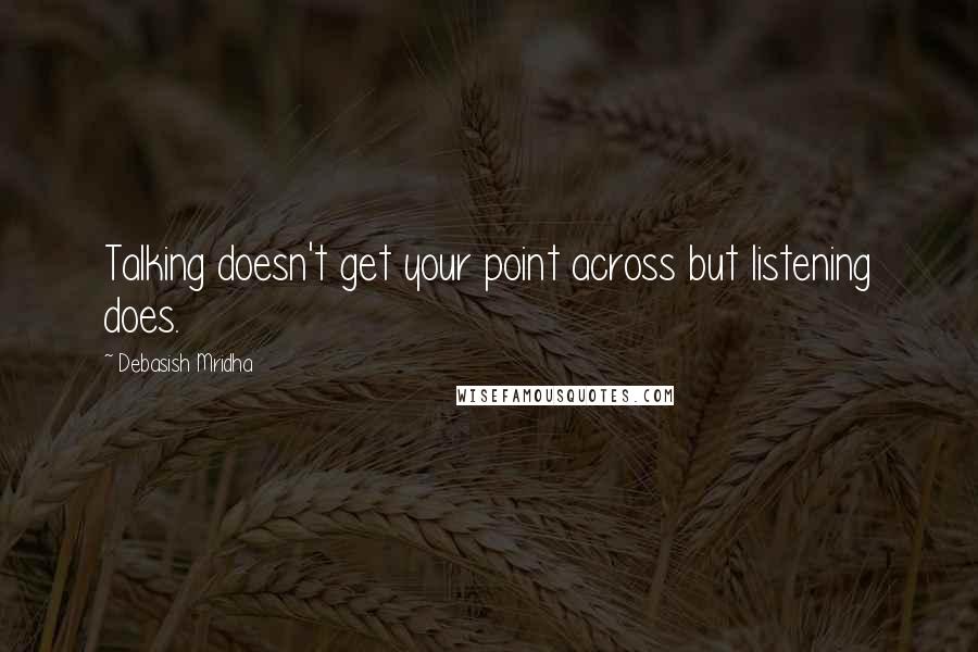 Debasish Mridha Quotes: Talking doesn't get your point across but listening does.