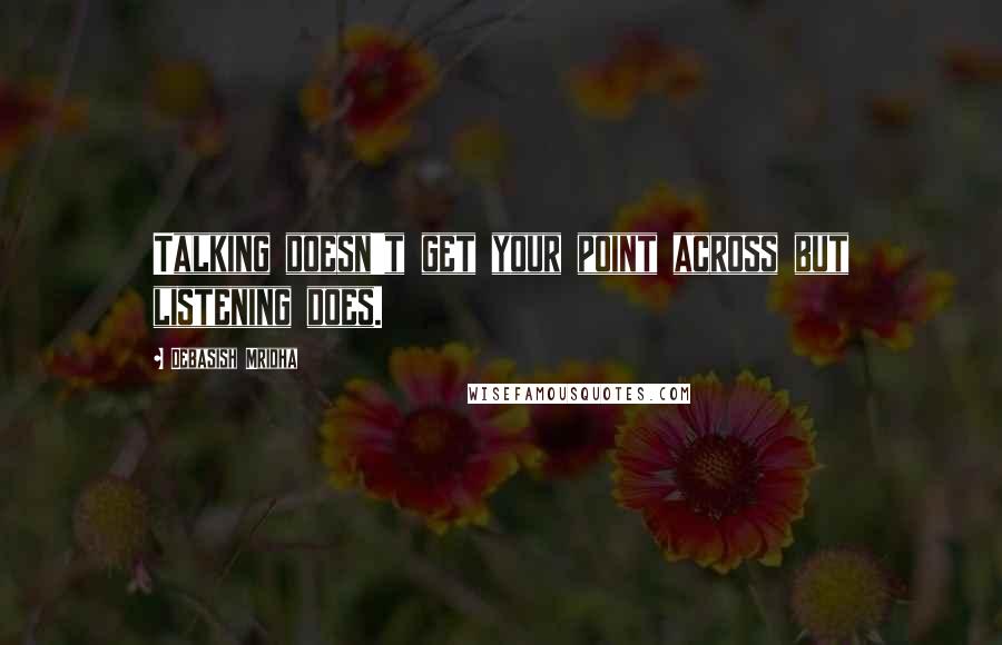 Debasish Mridha Quotes: Talking doesn't get your point across but listening does.