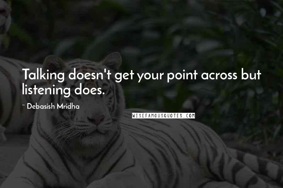 Debasish Mridha Quotes: Talking doesn't get your point across but listening does.
