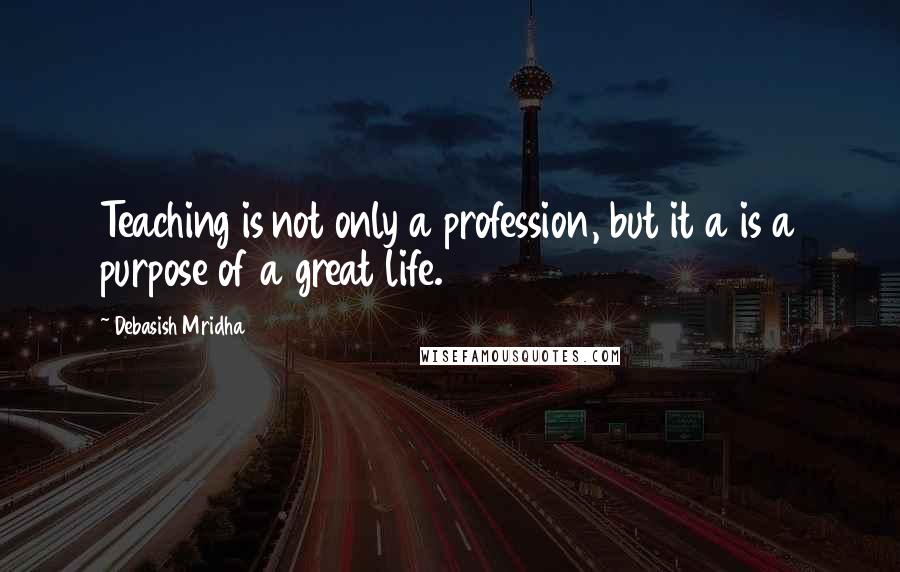 Debasish Mridha Quotes: Teaching is not only a profession, but it a is a purpose of a great life.