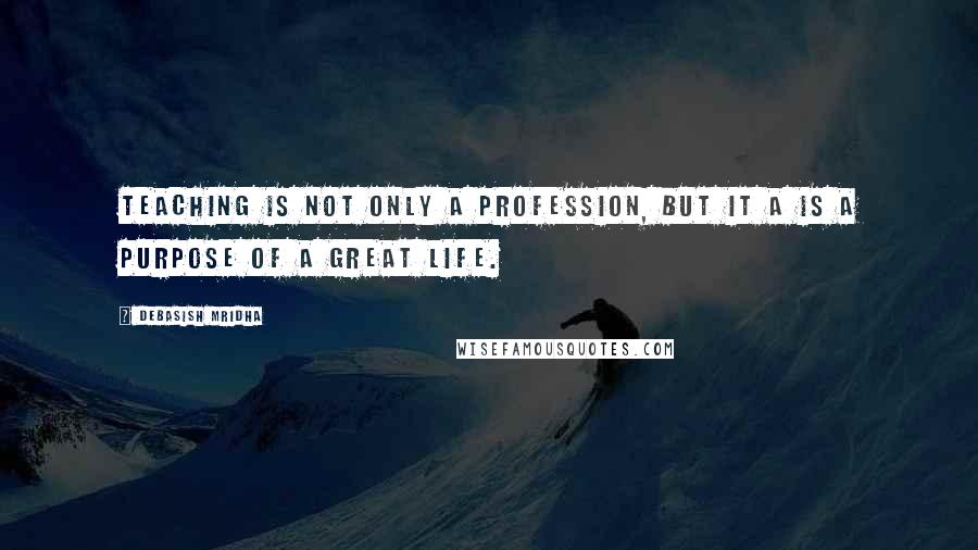 Debasish Mridha Quotes: Teaching is not only a profession, but it a is a purpose of a great life.