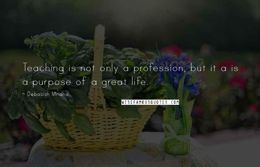 Debasish Mridha Quotes: Teaching is not only a profession, but it a is a purpose of a great life.