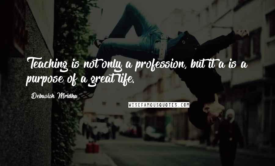 Debasish Mridha Quotes: Teaching is not only a profession, but it a is a purpose of a great life.