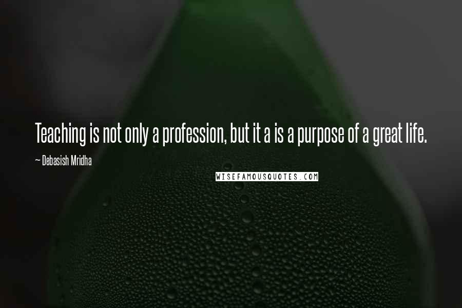 Debasish Mridha Quotes: Teaching is not only a profession, but it a is a purpose of a great life.