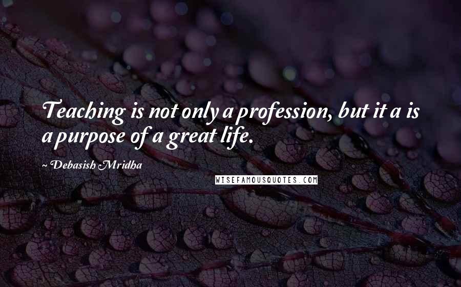 Debasish Mridha Quotes: Teaching is not only a profession, but it a is a purpose of a great life.