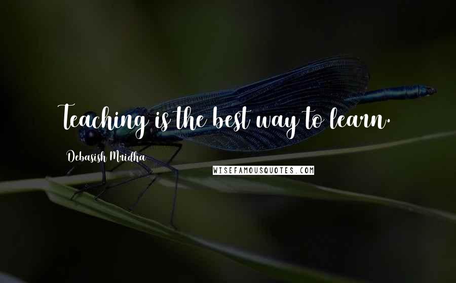 Debasish Mridha Quotes: Teaching is the best way to learn.