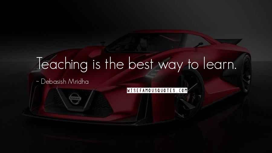 Debasish Mridha Quotes: Teaching is the best way to learn.